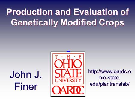 Production and Evaluation of Genetically Modified Crops John J. Finer  hio-state. edu/plantranslab/