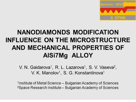 NANODIAMONDS MODIFICATION INFLUENCE ON THE MICROSTRUCTURE AND MECHANICAL PROPERTIES OF AlSi7Mg ALLOY V. N. Gaidarova 1, R. L. Lazarova 1, S. V. Vaseva.
