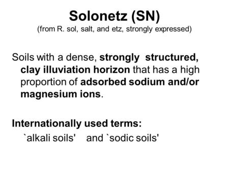 Solonetz (SN) (from R. sol, salt, and etz, strongly expressed) Soils with a dense, strongly structured, clay illuviation horizon that has a high proportion.