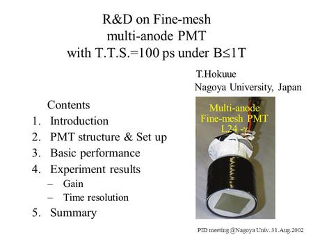 PID Univ. 31.Aug.2002 Contents 1.Introduction 2.PMT structure & Set up 3.Basic performance 4.Experiment results –Gain –Time resolution.
