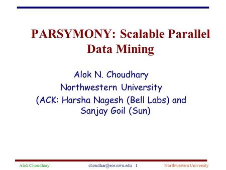 Alok 1Northwestern University PARSYMONY: Scalable Parallel Data Mining Alok N. Choudhary Northwestern University (ACK: Harsha.