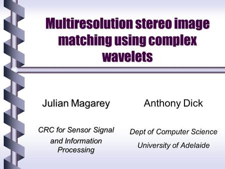 Multiresolution stereo image matching using complex wavelets Julian Magarey CRC for Sensor Signal and Information Processing Anthony Dick Dept of Computer.