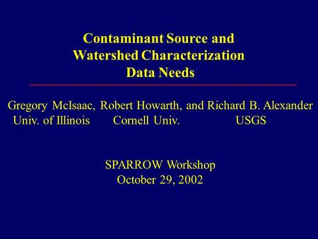 Contaminant Source and Watershed Characterization Data Needs Gregory McIsaac, Robert Howarth, and Richard B. Alexander Univ. of Illinois Cornell Univ.