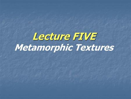 Lecture FIVE Metamorphic Textures
