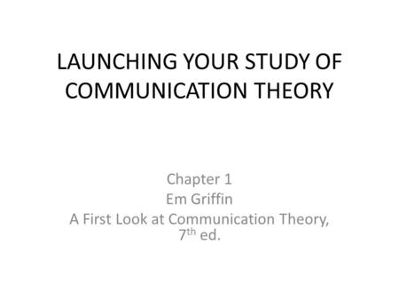 LAUNCHING YOUR STUDY OF COMMUNICATION THEORY