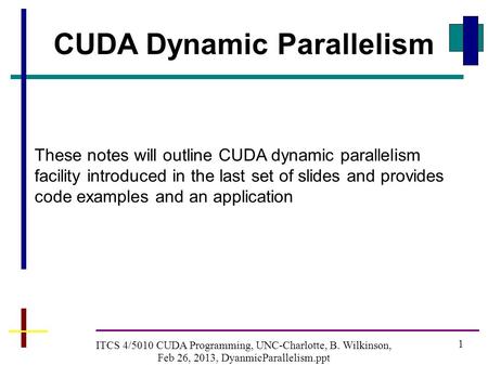 1 ITCS 4/5010 CUDA Programming, UNC-Charlotte, B. Wilkinson, Feb 26, 2013, DyanmicParallelism.ppt CUDA Dynamic Parallelism These notes will outline CUDA.