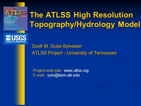 The ATLSS High Resolution Topography/Hydrology Model Scott M. Duke-Sylvester ATLSS Project : University of Tennessee Project web-site : www.atlss.org E-mail.
