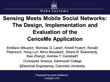 D u k e S y s t e m s Sensing Meets Mobile Social Networks: The Design, Implementation and Evaluation of the CenceMe Application Emiliano Miluzzo†, Nicholas.