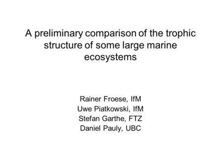 A preliminary comparison of the trophic structure of some large marine ecosystems Rainer Froese, IfM Uwe Piatkowski, IfM Stefan Garthe, FTZ Daniel Pauly,