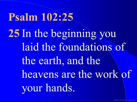 ©2001 Timothy G. Standish Psalm 102:25 25In the beginning you laid the foundations of the earth, and the heavens are the work of your hands.