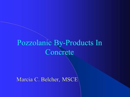 Pozzolanic By-Products In Concrete Marcia C. Belcher, MSCE.