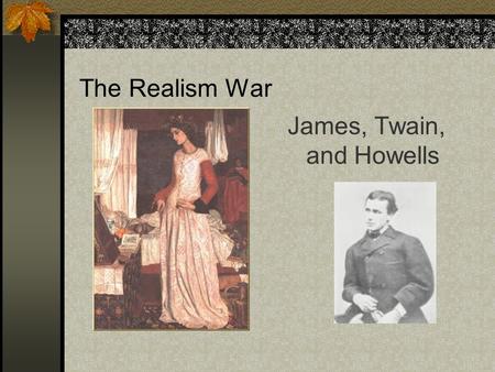 The Realism War James, Twain, and Howells Nineteenth-century Definitions of Romance Romance focuses “upon the extraordinary, the mysterious, the imaginary.”