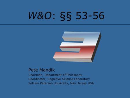 W&O: §§ 53-56 Pete Mandik Chairman, Department of Philosophy Coordinator, Cognitive Science Laboratory William Paterson University, New Jersey USA.