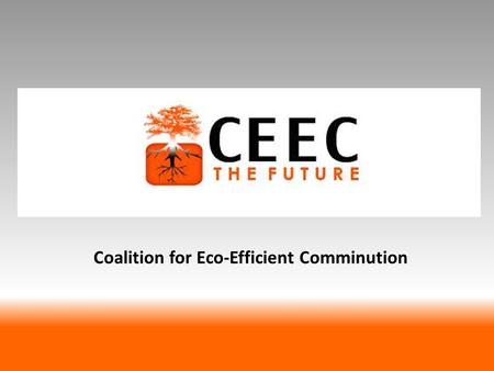 Coalition for Eco-Efficient Comminution. Vision To accelerate implementation of eco-efficient comminution strategies through promotion of research, data.