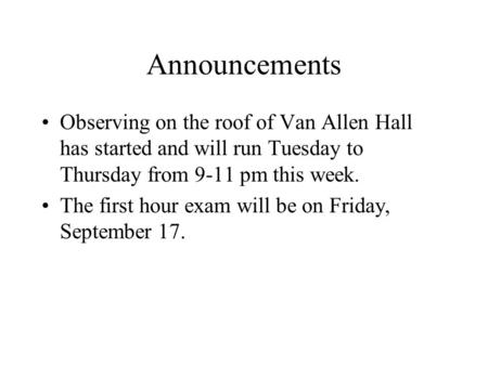 Announcements Observing on the roof of Van Allen Hall has started and will run Tuesday to Thursday from 9-11 pm this week. The first hour exam will be.