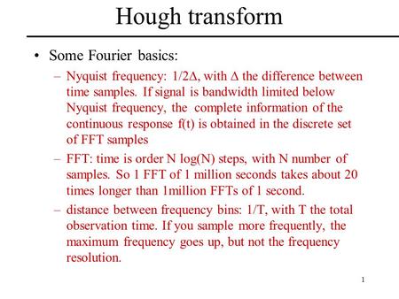 1 Hough transform Some Fourier basics: –Nyquist frequency: 1/2 , with  the difference between time samples. If signal is bandwidth limited below Nyquist.