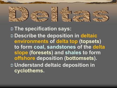  The specification says:  Describe the deposition in deltaic environments of delta top (topsets) to form coal, sandstones of the delta slope (foresets)