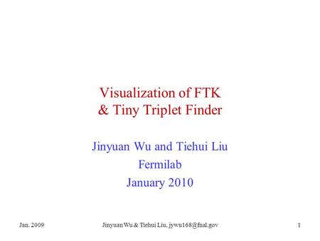 Jan. 2009Jinyuan Wu & Tiehui Liu, Visualization of FTK & Tiny Triplet Finder Jinyuan Wu and Tiehui Liu Fermilab January 2010.