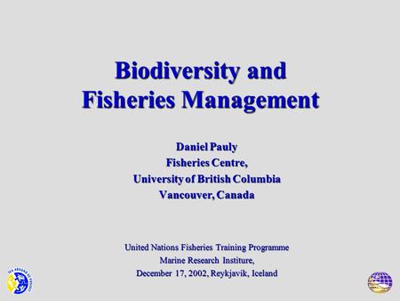 Biodiversity and Fisheries Management Daniel Pauly Fisheries Centre, University of British Columbia Vancouver, Canada United Nations Fisheries Training.