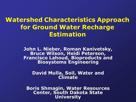 Watershed Characteristics Approach for Ground Water Recharge Estimation John L. Nieber, Roman Kanivetsky, Bruce Wilson, Heidi Peterson, Francisco Lahoud,