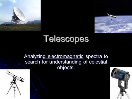 Telescopes Analyzing electromagnetic spectra to search for understanding of celestial objects.