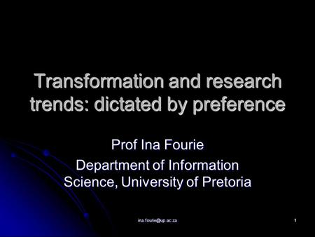 Transformation and research trends: dictated by preference Prof Ina Fourie Department of Information Science, University of Pretoria.