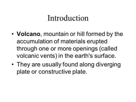 Introduction Volcano, mountain or hill formed by the accumulation of materials erupted through one or more openings (called volcanic vents) in the earth's.
