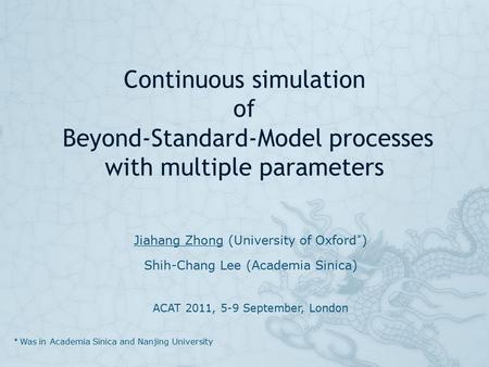 Continuous simulation of Beyond-Standard-Model processes with multiple parameters Jiahang Zhong (University of Oxford * ) Shih-Chang Lee (Academia Sinica)