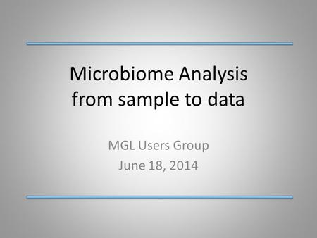Microbiome Analysis from sample to data MGL Users Group June 18, 2014.