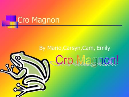 Cro Magnon By Mario,Carsyn,Cam, Emily Introduction Do you want excitement? Do you want fear? Then watch this! We are going to teach you about Cro Magnon.