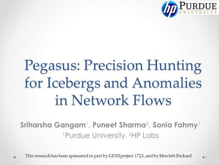Pegasus: Precision Hunting for Icebergs and Anomalies in Network Flows Sriharsha Gangam 1, Puneet Sharma 2, Sonia Fahmy 1 1 Purdue University, 2 HP Labs.