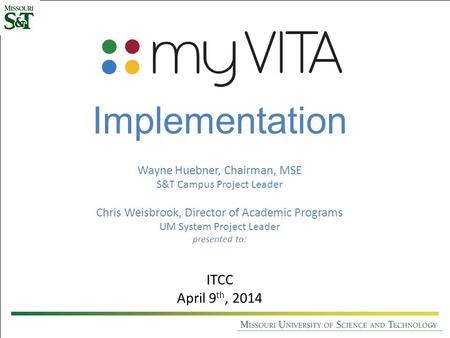 Wayne Huebner, Chairman, MSE S&T Campus Project Leader Chris Weisbrook, Director of Academic Programs UM System Project Leader presented to: ITCC April.