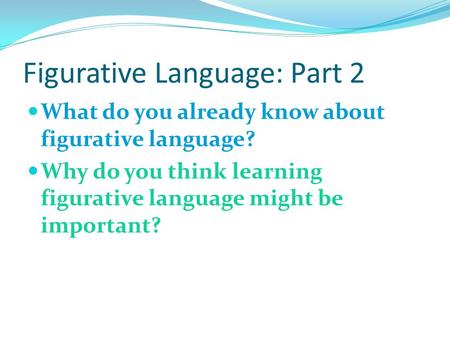Figurative Language: Part 2 What do you already know about figurative language? Why do you think learning figurative language might be important?