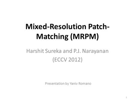 Mixed-Resolution Patch- Matching (MRPM) Harshit Sureka and P.J. Narayanan (ECCV 2012) Presentation by Yaniv Romano 1.