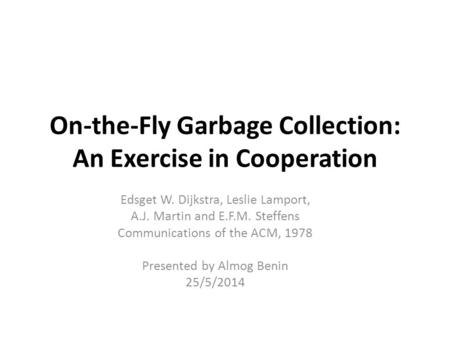On-the-Fly Garbage Collection: An Exercise in Cooperation Edsget W. Dijkstra, Leslie Lamport, A.J. Martin and E.F.M. Steffens Communications of the ACM,