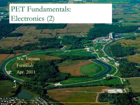 PET Fundamentals: Electronics (2) Wu, Jinyuan Fermilab Apr. 2011.