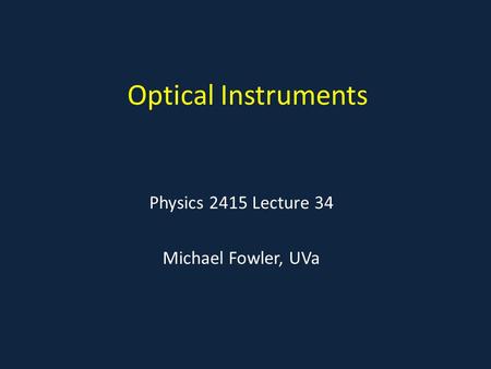 Optical Instruments Physics 2415 Lecture 34 Michael Fowler, UVa.