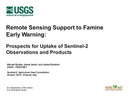 U.S. Department of the Interior U.S. Geological Survey Michael Budde, James Verdin, and James Rowland USGS – FEWS NET Sentinel-2 Agriculture User Consultation.