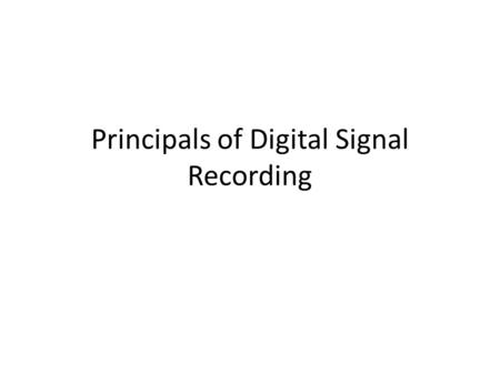 Principals of Digital Signal Recording. How do we represent a continuously variable signal digitally? Sampling – Sampling rate – number of measurements.