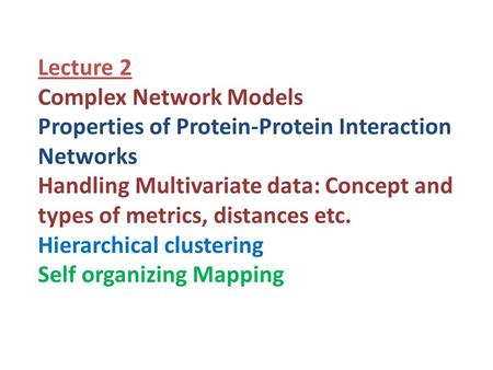 Lecture 2 Complex Network Models Properties of Protein-Protein Interaction Networks Handling Multivariate data: Concept and types of metrics, distances.