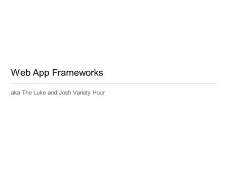 Web App Frameworks aka The Luke and Josh Variety Hour.