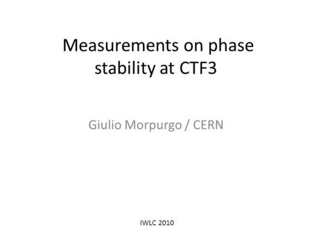 Measurements on phase stability at CTF3 Giulio Morpurgo / CERN IWLC 2010.