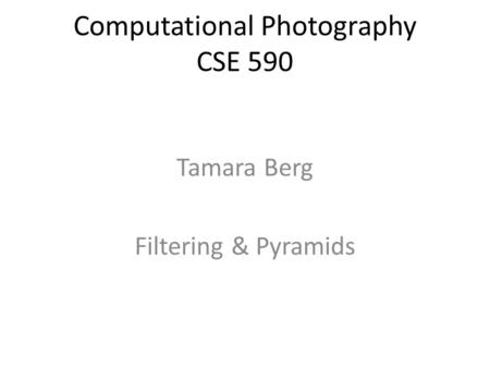 Computational Photography CSE 590 Tamara Berg Filtering & Pyramids.