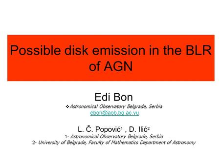Possible disk emission in the BLR of AGN Edi Bon  Astronomical Observatory Belgrade, Serbia L. Č. Popović 1, D. Ilić 2 1- Astronomical.