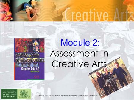 Module 2: Assessment in Creative Arts © 2006 Curriculum K-12 Directorate, NSW Department of Education and Training.