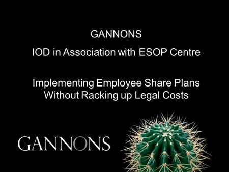 GANNONS IOD in Association with ESOP Centre Implementing Employee Share Plans Without Racking up Legal Costs.
