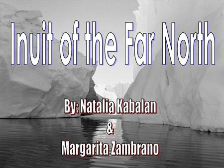 Inuit of the Far North By: Natalia Kabalan & Margarita Zambrano.