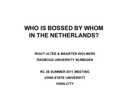 WHO IS BOSSED BY WHOM IN THE NETHERLANDS? WOUT ULTEE & MAARTEN WOLBERS RADBOUD UNIVERSITY NIJMEGEN RC 28 SUMMER 2011 MEETING IOWA STATE UNIVERSITY IOWA.