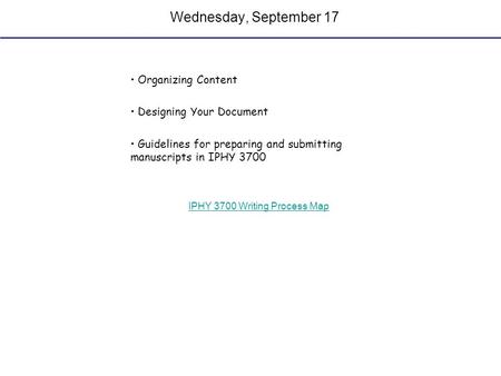 Wednesday, September 17 Organizing Content Designing Your Document Guidelines for preparing and submitting manuscripts in IPHY 3700 IPHY 3700 Writing Process.