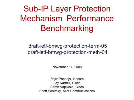 Sub-IP Layer Protection Mechanism Performance Benchmarking draft-ietf-bmwg-protection-term-05 draft-ietf-bmwg-protection-meth-04 November 17, 2008 Rajiv.